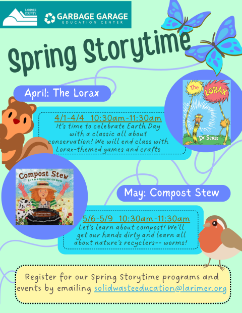 Description of Spring Storytime classes at the Garbage Garage. Under the label April is an image of the cover of The Lorax by Dr. Seuss, and under May is an image of the cover of Compost Stew by Mary McKenna Siddals. Dates of Spring Storytime are listed as 4/1-4/4 and 5/6-5/9, from 10:30-11:30am at the Garbage Garage Education Center. To register for our Storytime programs, email solidwasteeducation@larimer.org with your name, date your group is attending, and number of attendants. 